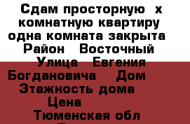 Сдам просторную 3х комнатную квартиру (одна комната закрыта)  › Район ­ Восточный  › Улица ­ Евгения Богдановича  › Дом ­ 11 › Этажность дома ­ 16 › Цена ­ 20 000 - Тюменская обл., Тюмень г. Недвижимость » Квартиры аренда   . Тюменская обл.,Тюмень г.